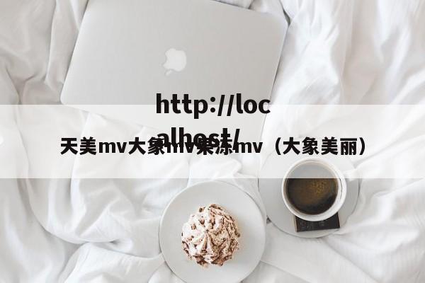 天美mv大象mv果冻mv（大象美丽）
