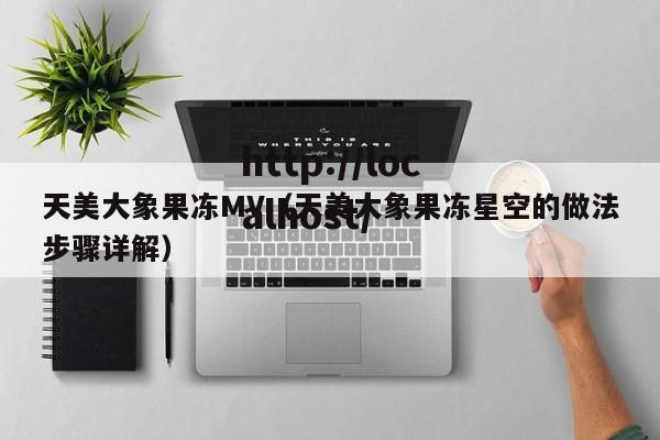 天美大象果冻MV（天美大象果冻星空的做法步骤详解）