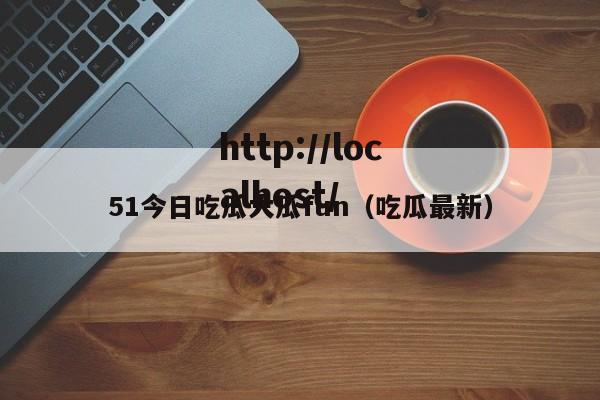 51今日吃瓜大瓜fun（吃瓜最新）